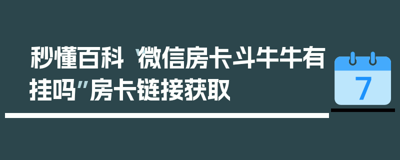 秒懂百科“微信房卡斗牛牛有挂吗”房卡链接获取