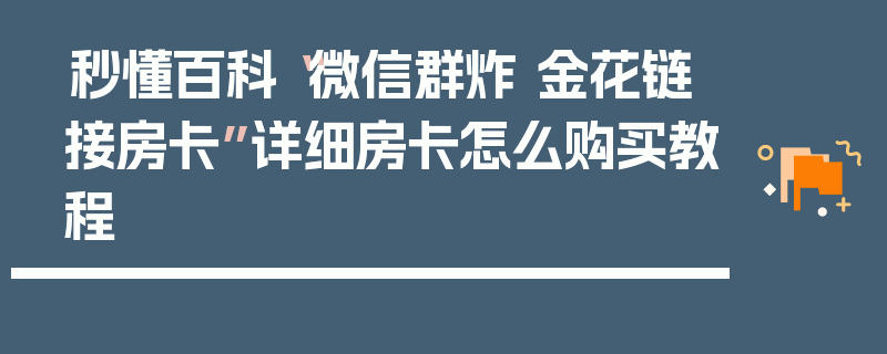 秒懂百科“微信群炸 金花链接房卡”详细房卡怎么购买教程
