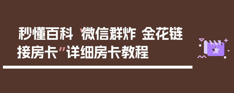 秒懂百科“微信群炸 金花链接房卡”详细房卡教程