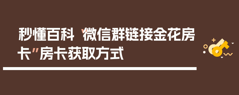 秒懂百科“微信群链接金花房卡”房卡获取方式