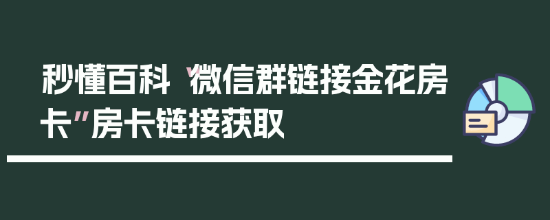 秒懂百科“微信群链接金花房卡”房卡链接获取