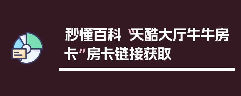 秒懂百科“天酷大厅牛牛房卡”房卡链接获取