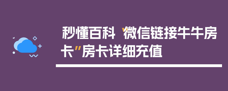 秒懂百科“微信链接牛牛房卡”房卡详细充值