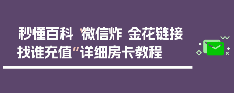 秒懂百科“微信炸 金花链接找谁充值”详细房卡教程