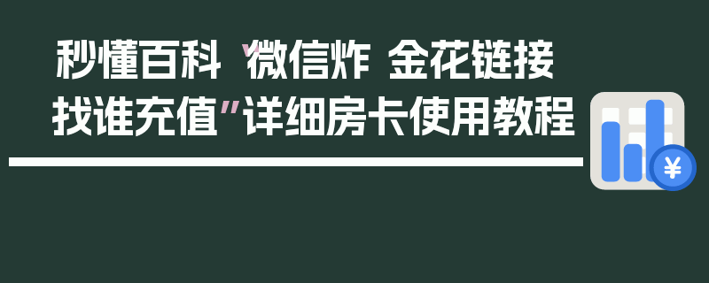 秒懂百科“微信炸 金花链接找谁充值”详细房卡使用教程