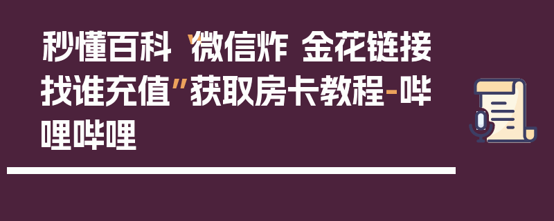 秒懂百科“微信炸 金花链接找谁充值”获取房卡教程-哔哩哔哩