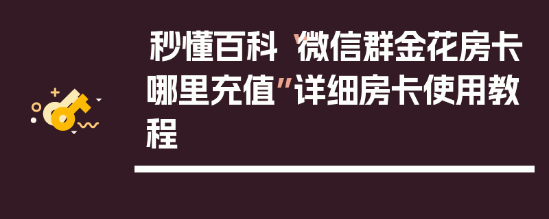 秒懂百科“微信群金花房卡哪里充值”详细房卡使用教程