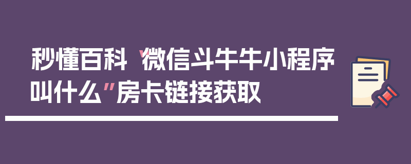 秒懂百科“微信斗牛牛小程序叫什么”房卡链接获取