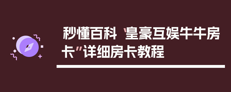 秒懂百科“皇豪互娱牛牛房卡”详细房卡教程