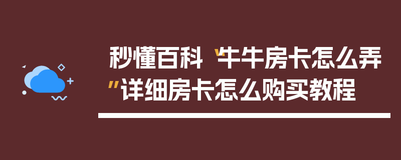 秒懂百科“牛牛房卡怎么弄”详细房卡怎么购买教程