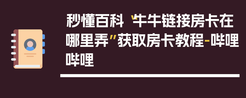 秒懂百科“牛牛链接房卡在哪里弄”获取房卡教程-哔哩哔哩