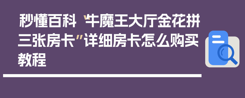 秒懂百科“牛魔王大厅金花拼三张房卡”详细房卡怎么购买教程