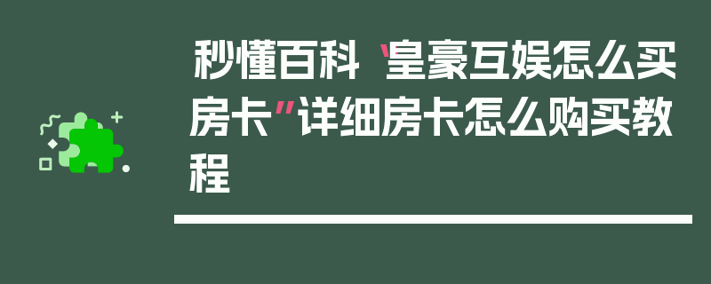 秒懂百科“皇豪互娱怎么买房卡”详细房卡怎么购买教程