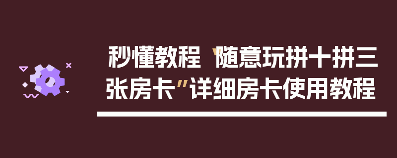 秒懂教程“随意玩拼十拼三张房卡”详细房卡使用教程