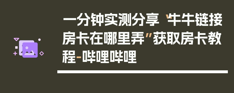 一分钟实测分享“牛牛链接房卡在哪里弄”获取房卡教程-哔哩哔哩