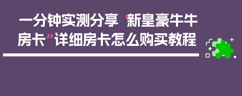 一分钟实测分享“新皇豪牛牛房卡”详细房卡怎么购买教程