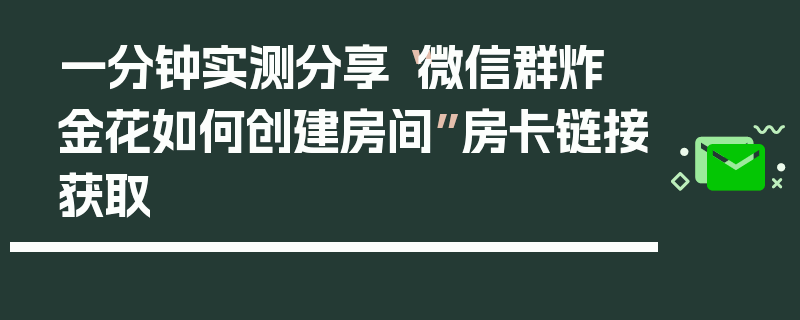 一分钟实测分享“微信群炸 金花如何创建房间”房卡链接获取
