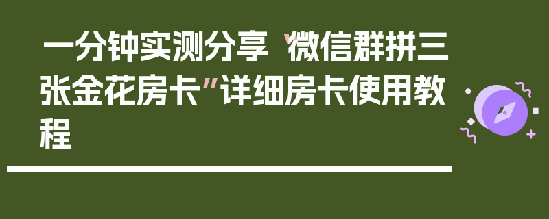 一分钟实测分享“微信群拼三张金花房卡”详细房卡使用教程