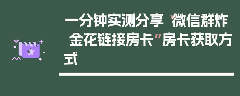 一分钟实测分享“微信群炸 金花链接房卡”房卡获取方式