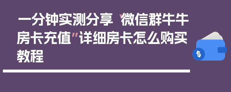 一分钟实测分享“微信群牛牛房卡充值”详细房卡怎么购买教程