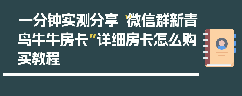 一分钟实测分享“微信群新青鸟牛牛房卡”详细房卡怎么购买教程
