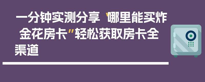 一分钟实测分享“哪里能买炸 金花房卡”轻松获取房卡全渠道