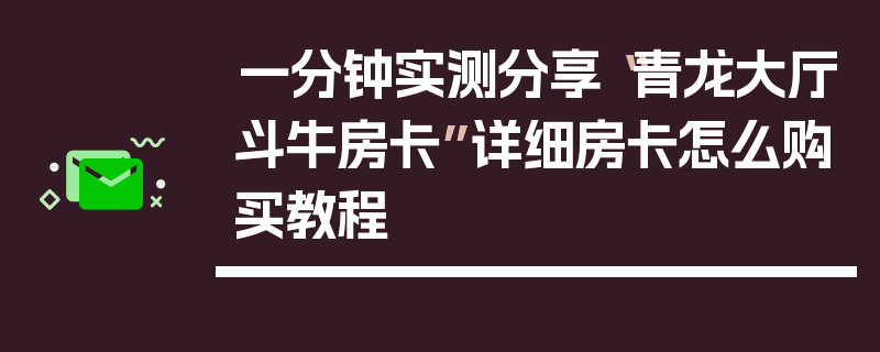 一分钟实测分享“青龙大厅斗牛房卡”详细房卡怎么购买教程