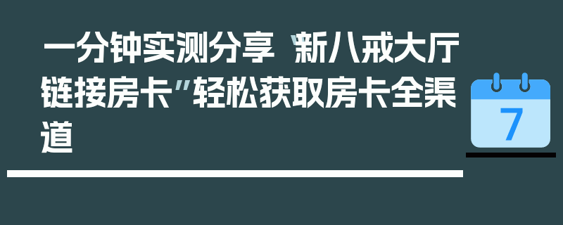 一分钟实测分享“新八戒大厅链接房卡”轻松获取房卡全渠道