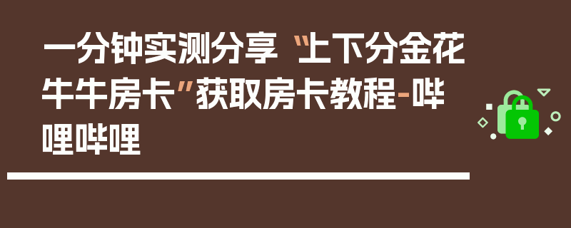 一分钟实测分享“上下分金花牛牛房卡”获取房卡教程-哔哩哔哩