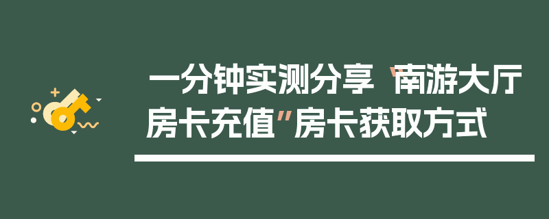 一分钟实测分享“南游大厅房卡充值”房卡获取方式