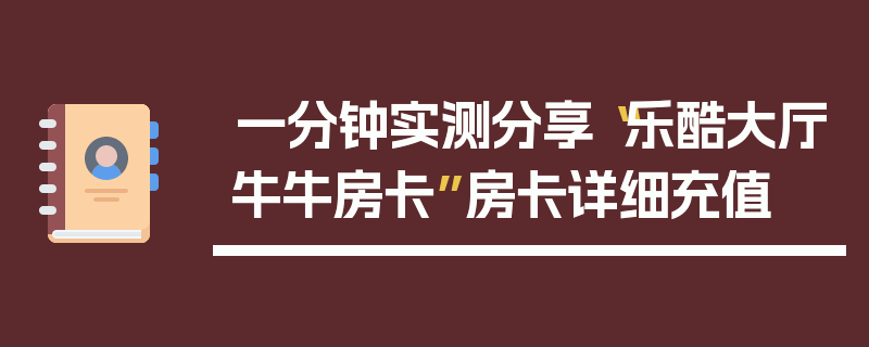 一分钟实测分享“乐酷大厅牛牛房卡”房卡详细充值