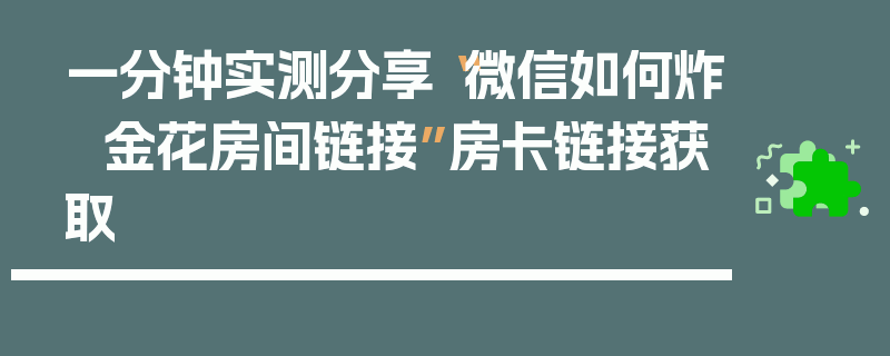 一分钟实测分享“微信如何炸 金花房间链接”房卡链接获取