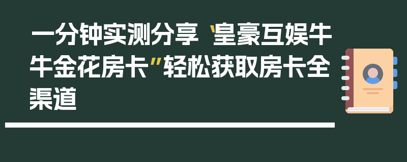 一分钟实测分享“皇豪互娱牛牛金花房卡”轻松获取房卡全渠道