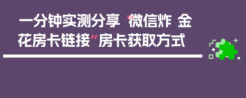 一分钟实测分享“微信炸 金花房卡链接”房卡获取方式