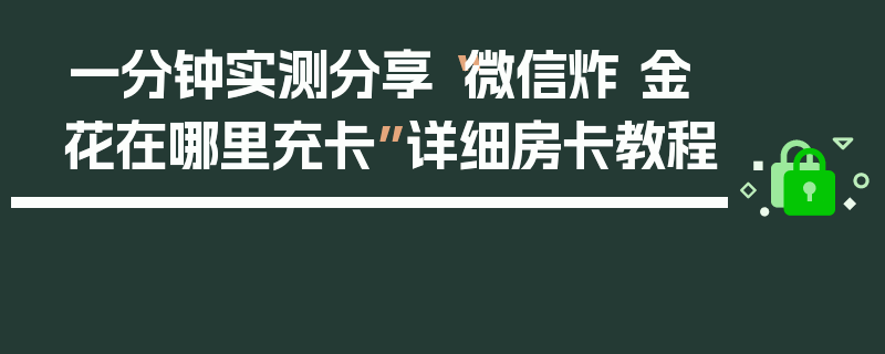 一分钟实测分享“微信炸 金花在哪里充卡”详细房卡教程