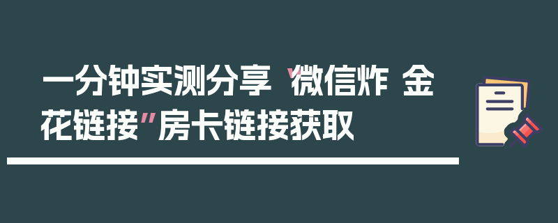 一分钟实测分享“微信炸 金花链接”房卡链接获取