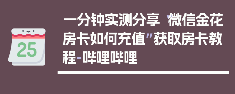 一分钟实测分享“微信金花房卡如何充值”获取房卡教程-哔哩哔哩