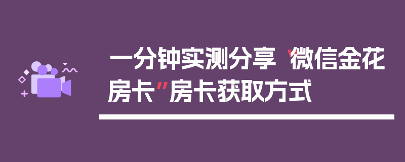 一分钟实测分享“微信金花房卡”房卡获取方式