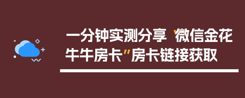 一分钟实测分享“微信金花牛牛房卡”房卡链接获取
