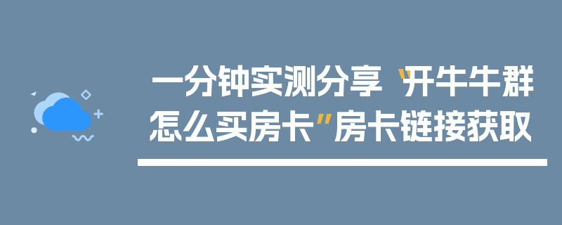一分钟实测分享“开牛牛群怎么买房卡”房卡链接获取