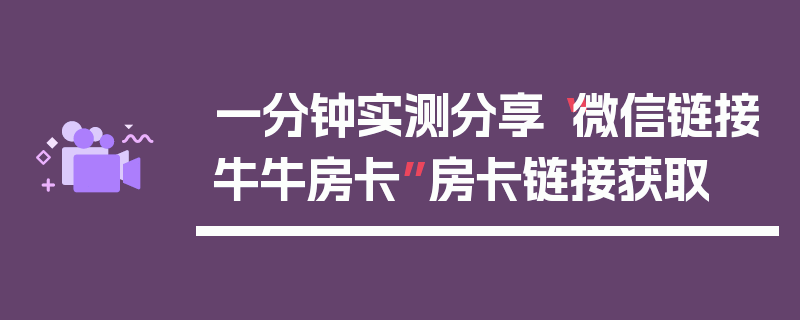 一分钟实测分享“微信链接牛牛房卡”房卡链接获取