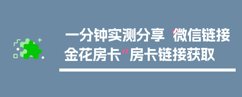 一分钟实测分享“微信链接金花房卡”房卡链接获取