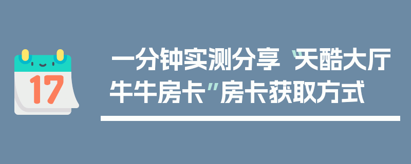 一分钟实测分享“天酷大厅牛牛房卡”房卡获取方式