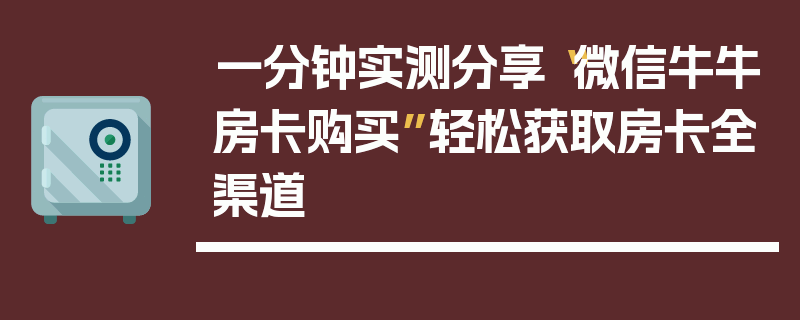 一分钟实测分享“微信牛牛房卡购买”轻松获取房卡全渠道