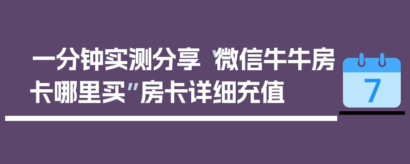 一分钟实测分享“微信牛牛房卡哪里买”房卡详细充值