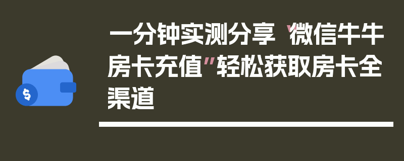 一分钟实测分享“微信牛牛房卡充值”轻松获取房卡全渠道