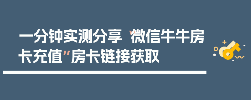 一分钟实测分享“微信牛牛房卡充值”房卡链接获取