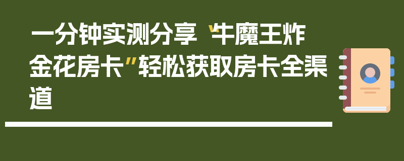 一分钟实测分享“牛魔王炸 金花房卡”轻松获取房卡全渠道