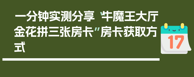 一分钟实测分享“牛魔王大厅金花拼三张房卡”房卡获取方式
