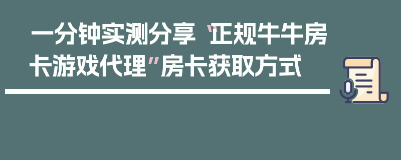 一分钟实测分享“正规牛牛房卡游戏代理”房卡获取方式